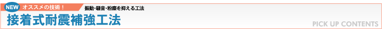 NEW オススメの技術！：振動・騒音・粉塵を抑える工法 接着式耐震補強工法